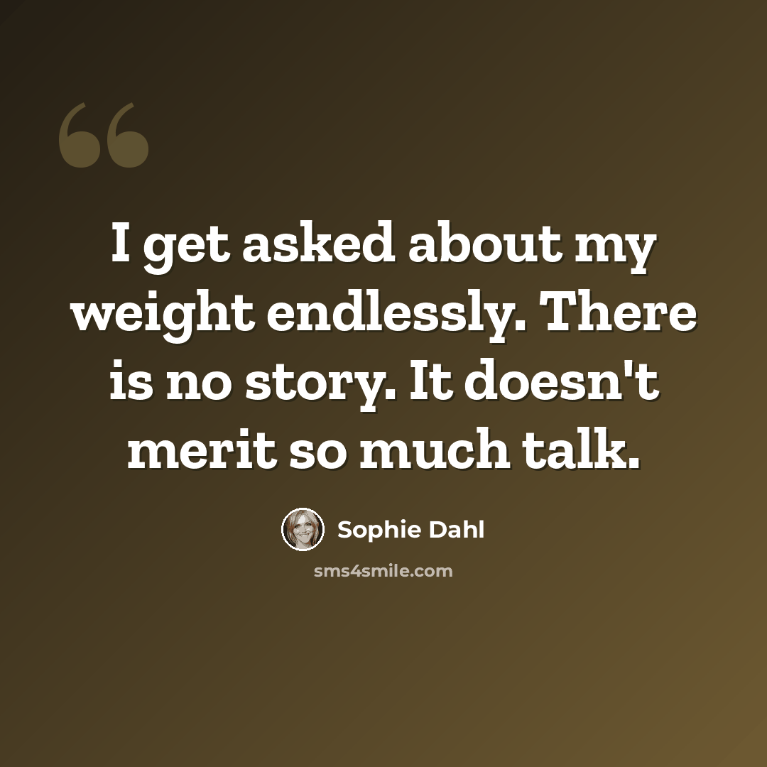 “I get asked about my weight endlessly. There is no story. It doesn't merit so much talk.” quote by Sophie Dahl