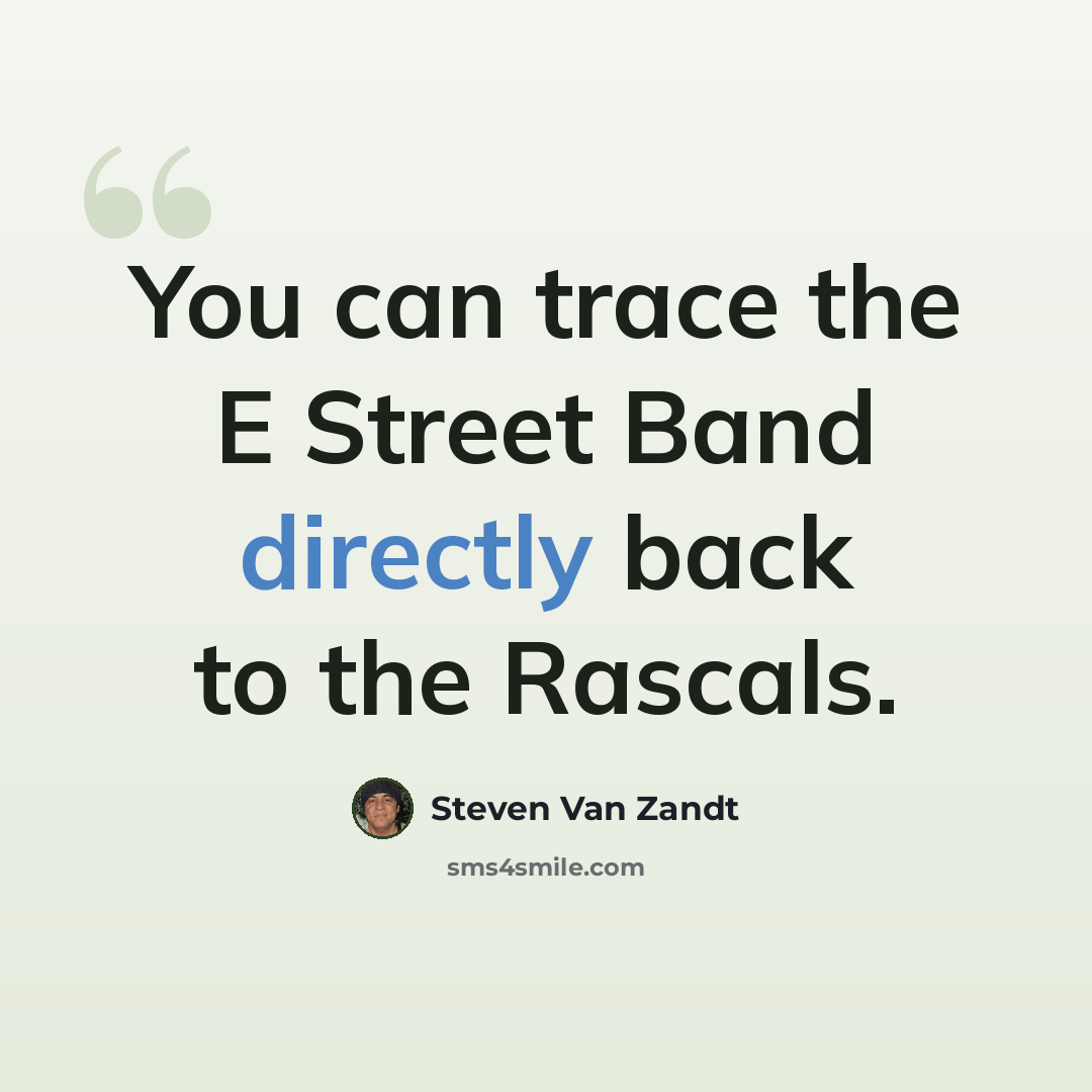 “You can trace the E Street Band directly back to the Rascals.” quote by Steven Van Zandt
