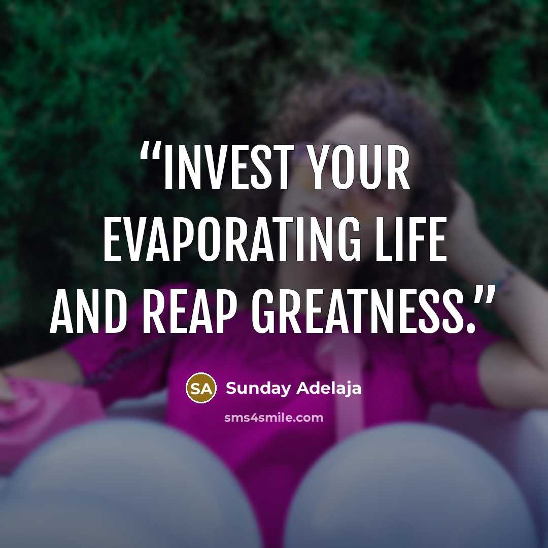 “Invest your evaporating life and reap greatness.” quote by Sunday Adelaja