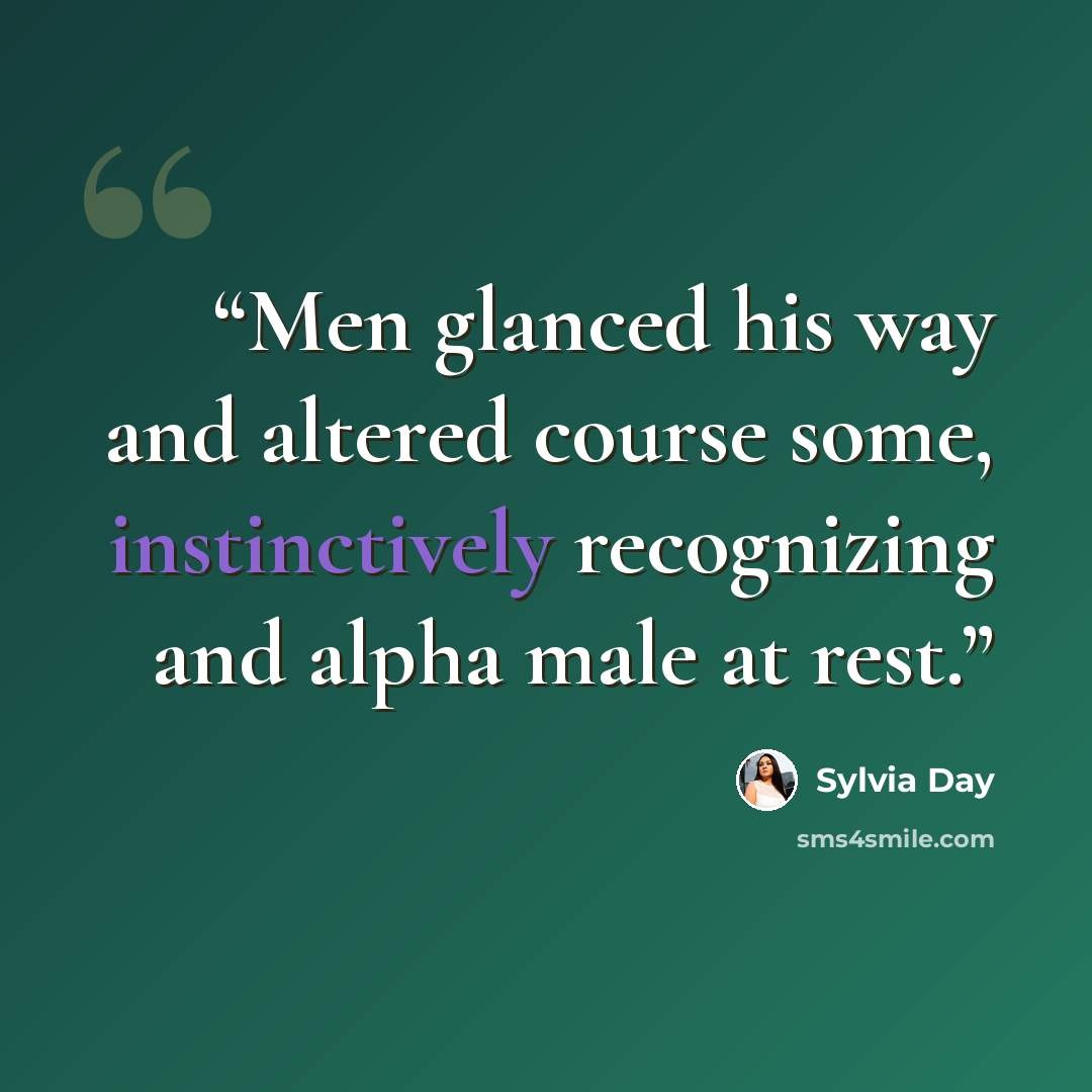 “Men glanced his way and altered course some, instinctively recognizing and alpha male at rest.” quote by Sylvia Day