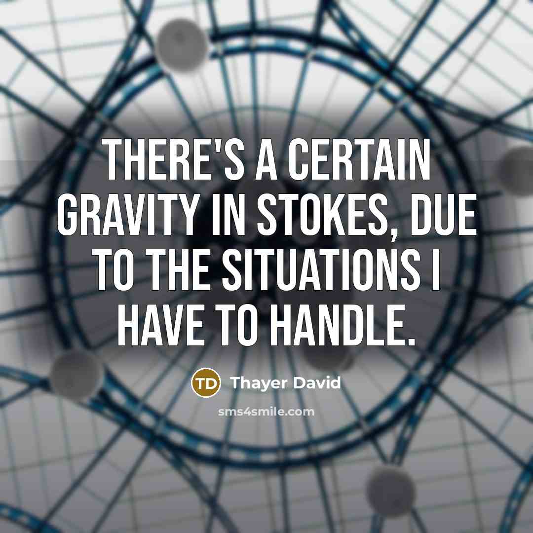 “There's a certain gravity in Stokes, due to the situations I have to handle.” quote by Thayer David