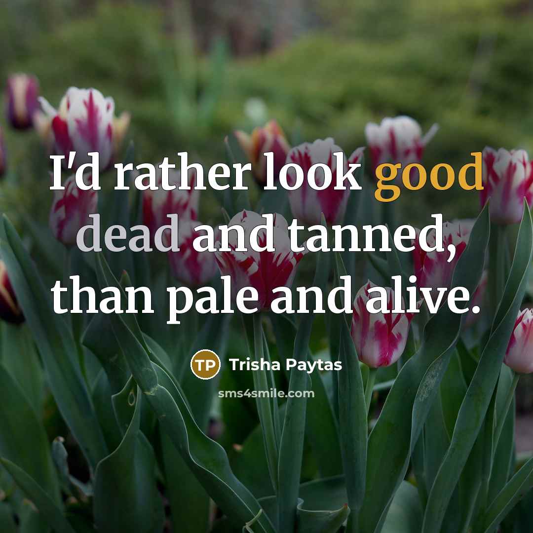 “I'd rather look good dead and tanned, than pale and alive.” quote by Trisha Paytas
