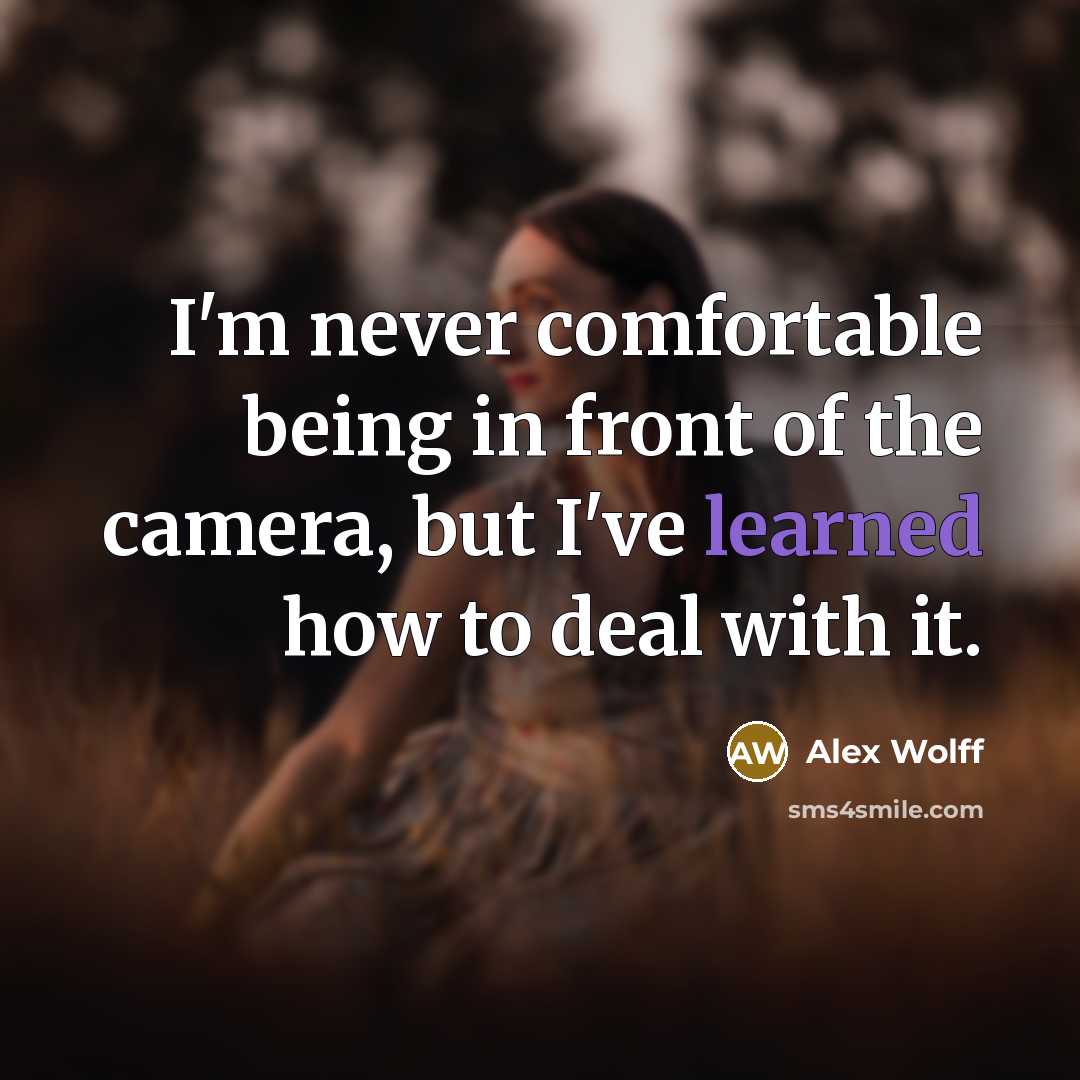 “I'm never comfortable being in front of the camera, but I've learned how to deal with it.” quote by Alex Wolff