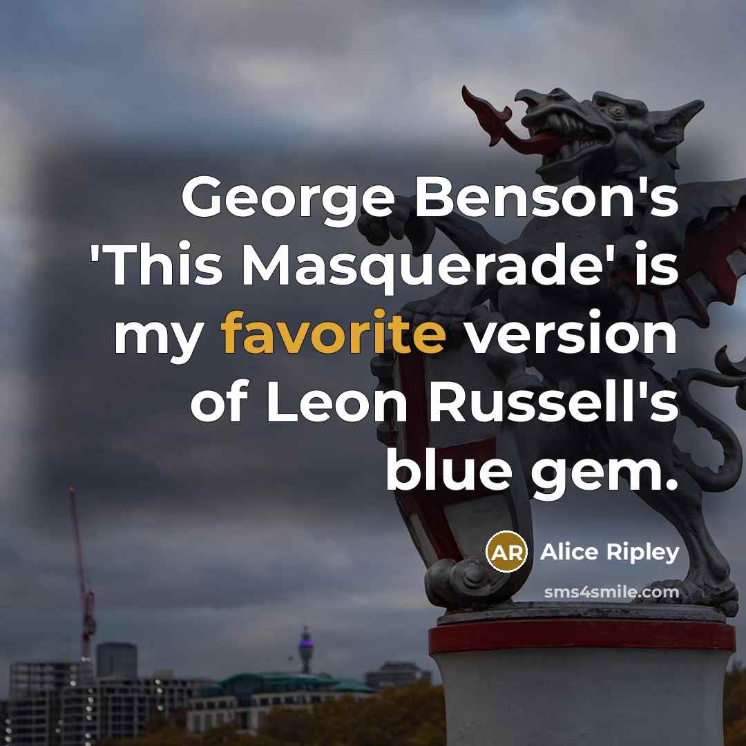 “George Benson's 'This Masquerade' is my favorite version of Leon Russell's blue gem.” quote by Alice Ripley