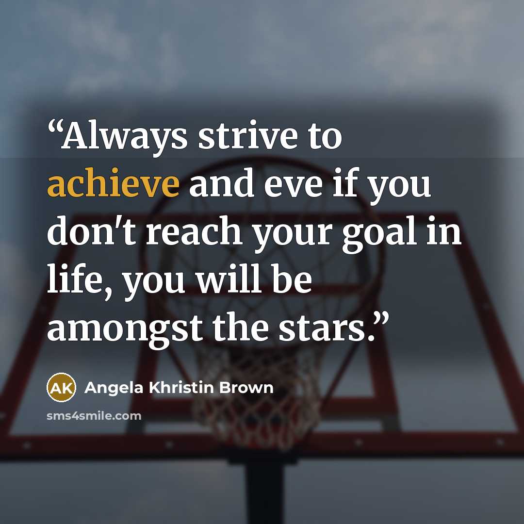 “Always strive to achieve and eve if you don't reach your goal in life, you will be amongst the stars.” quote by Angela Khristin Brown