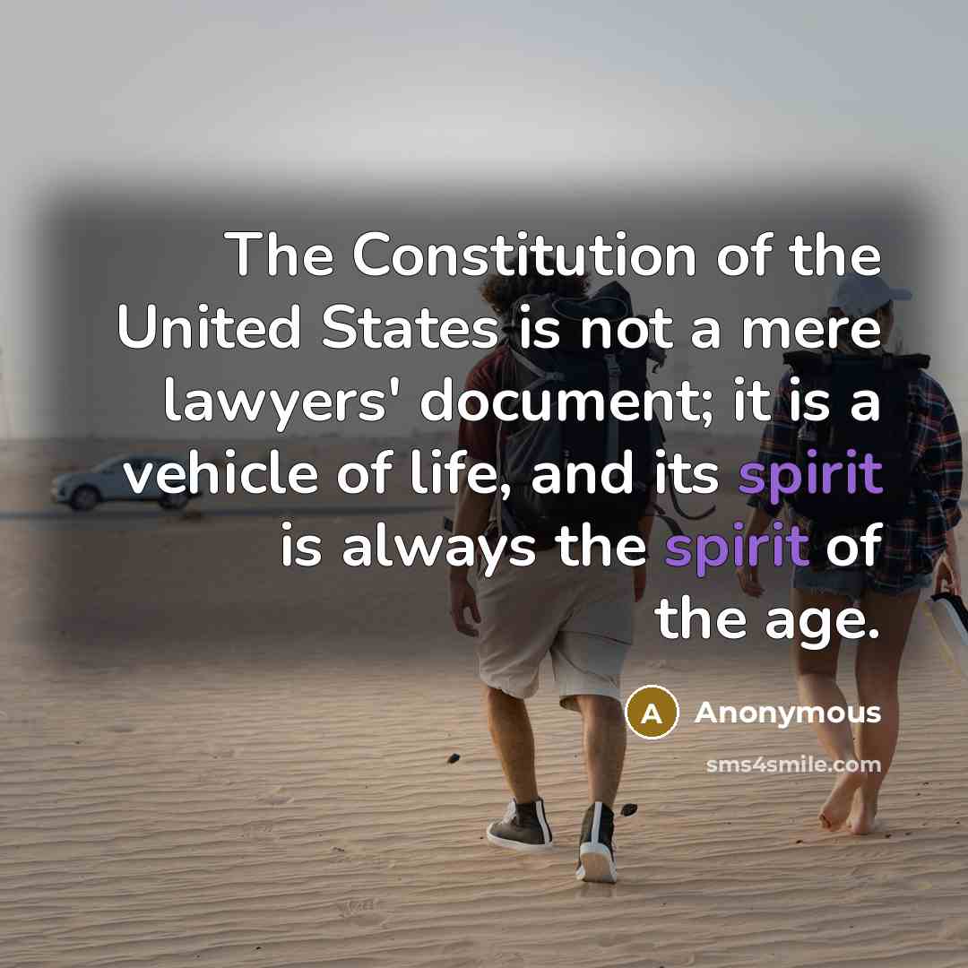 “The Constitution of the United States is not a mere lawyers' document; it is a vehicle of life, and its spirit is always the spirit of the age.” quote by Anonymous