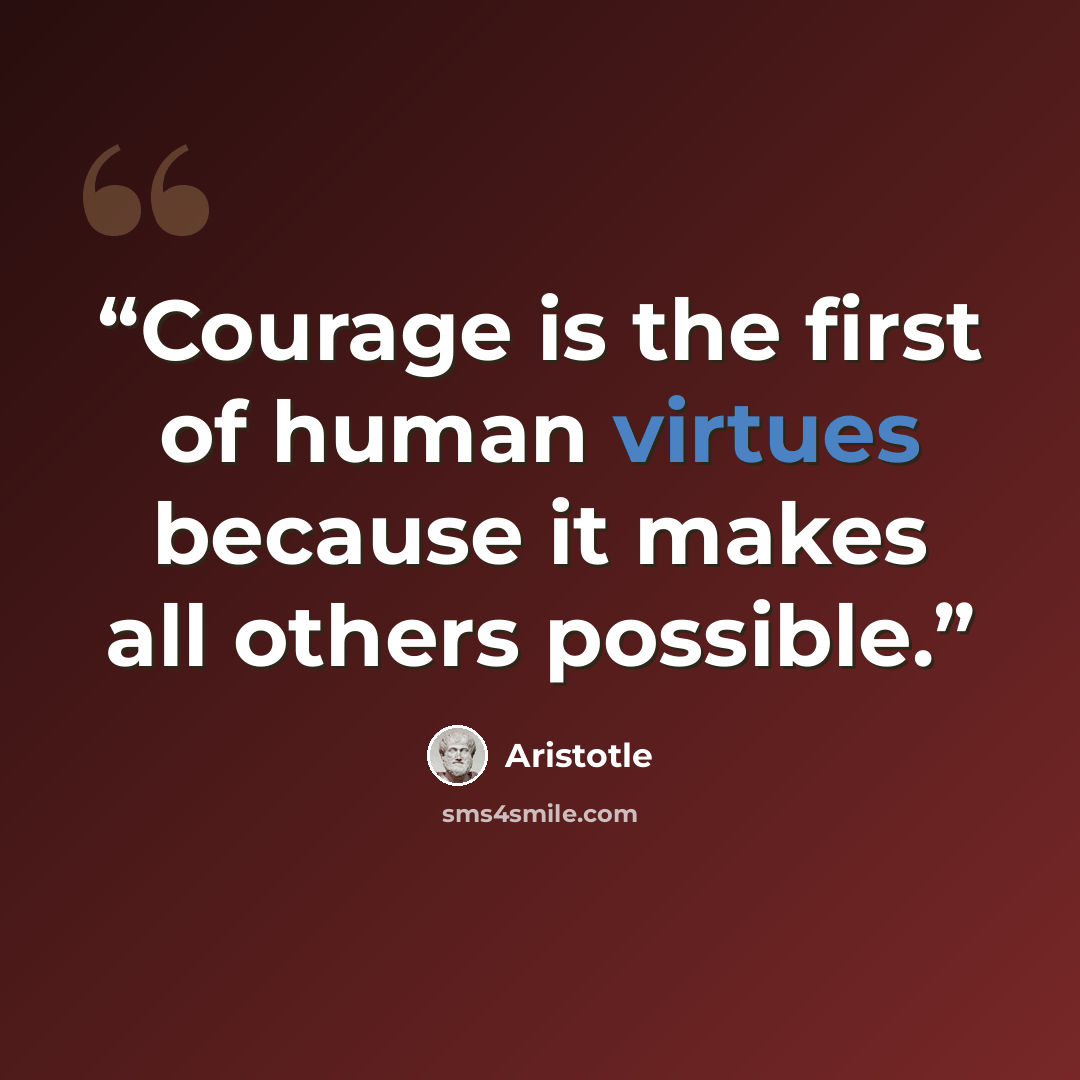 “Courage is the first of human virtues because it makes all others possible.” quote by Aristotle