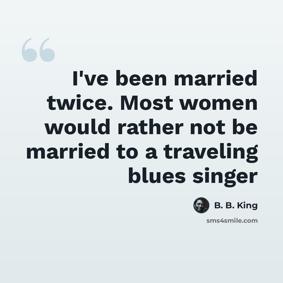 “I've been married twice. Most women would rather not be married to a traveling blues singer” quote by B. B. King