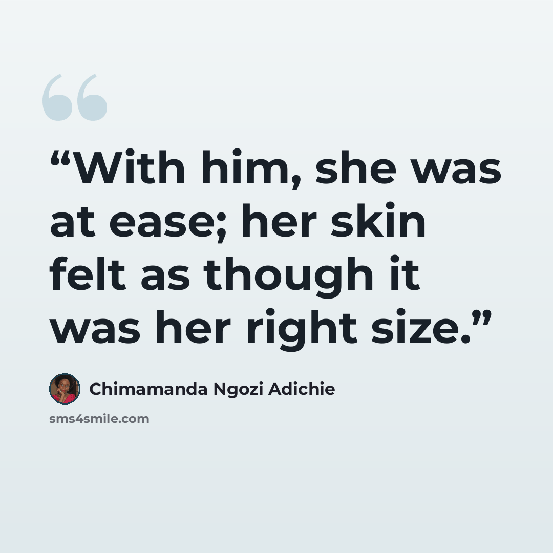 “With him, she was at ease; her skin felt as though it was her right size.” quote by Chimamanda Ngozi Adichie