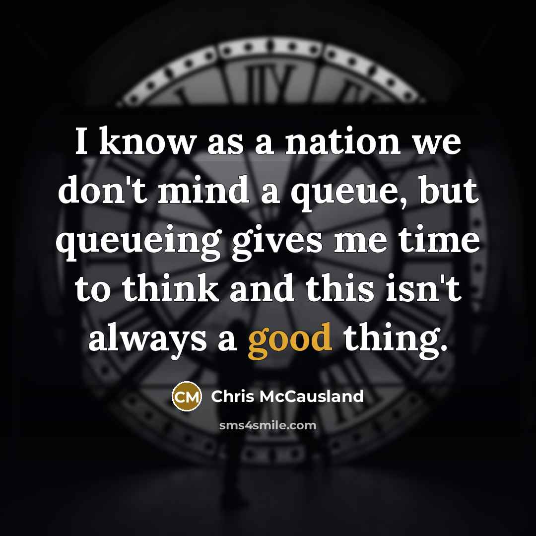 “I know as a nation we don't mind a queue, but queueing gives me time to think and this isn't always a good thing.” quote by Chris McCausland