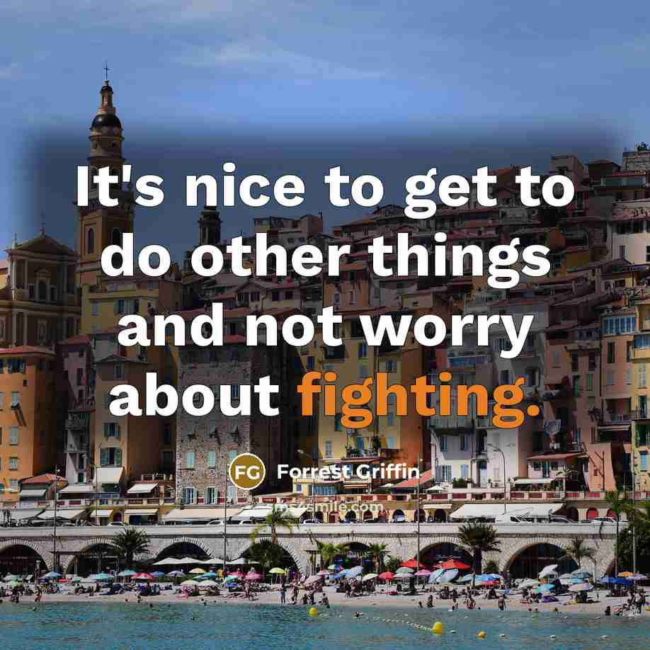 “It's nice to get to do other things and not worry about fighting.” quote by Forrest Griffin
