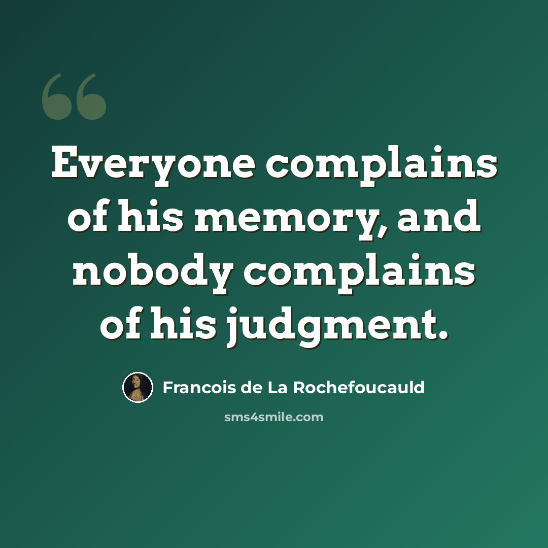 “Everyone complains of his memory, and nobody complains of his judgment.” quote by Francois de La Rochefoucauld