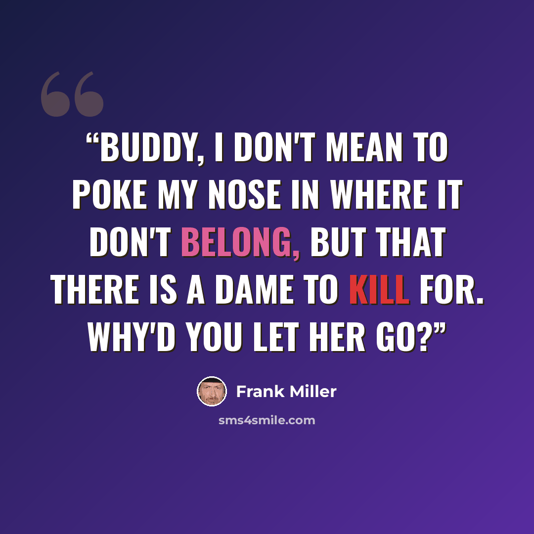 “Buddy, I don't mean to poke my nose in where it don't belong, but that there is a dame to kill for. Why'd you let her go?” quote by Frank Miller