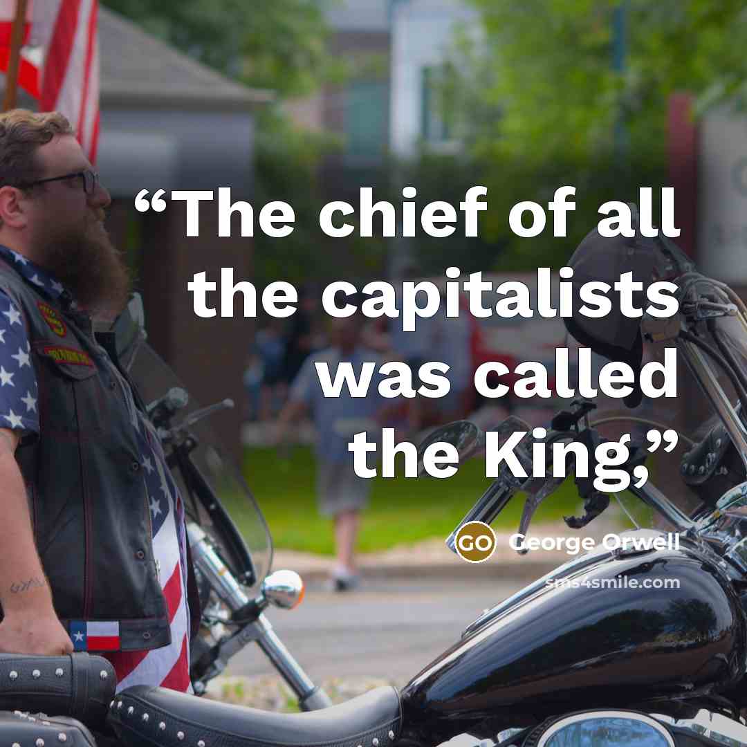 “The chief of all the capitalists was called the King,” quote by George Orwell