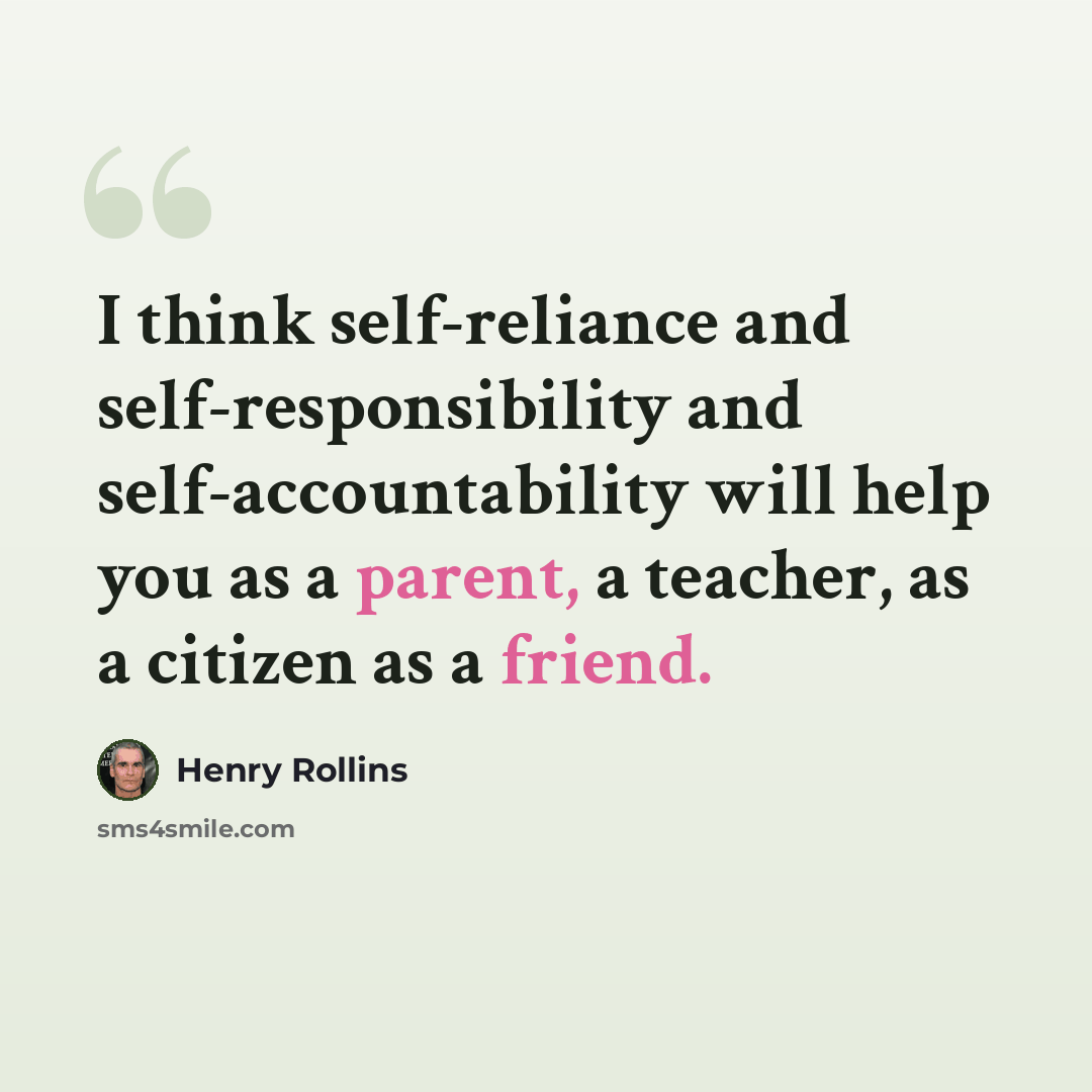 “I think self-reliance and self-responsibility and self-accountability will help you as a parent, a teacher, as a citizen as a friend.” quote by Henry Rollins