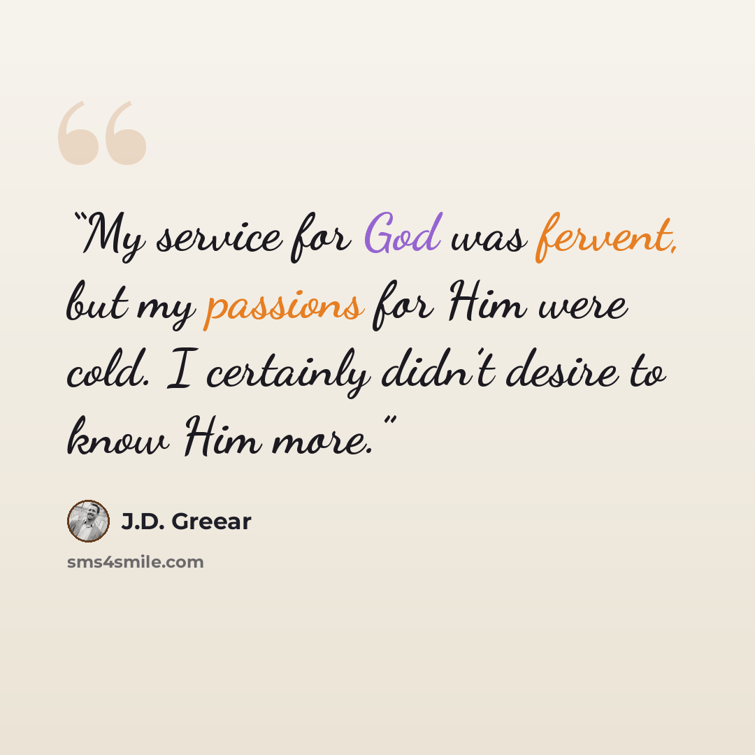 “My service for God was fervent, but my passions for Him were cold. I certainly didn’t desire to know Him more.” quote by J.D. Greear