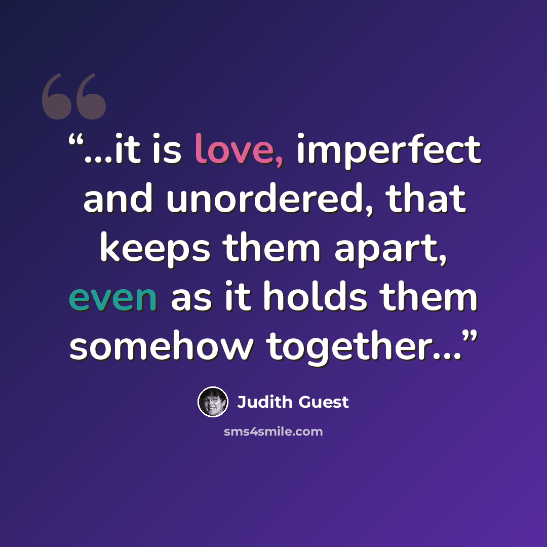 “...it is love, imperfect and unordered, that keeps them apart, even as it holds them somehow together...” quote by Judith Guest