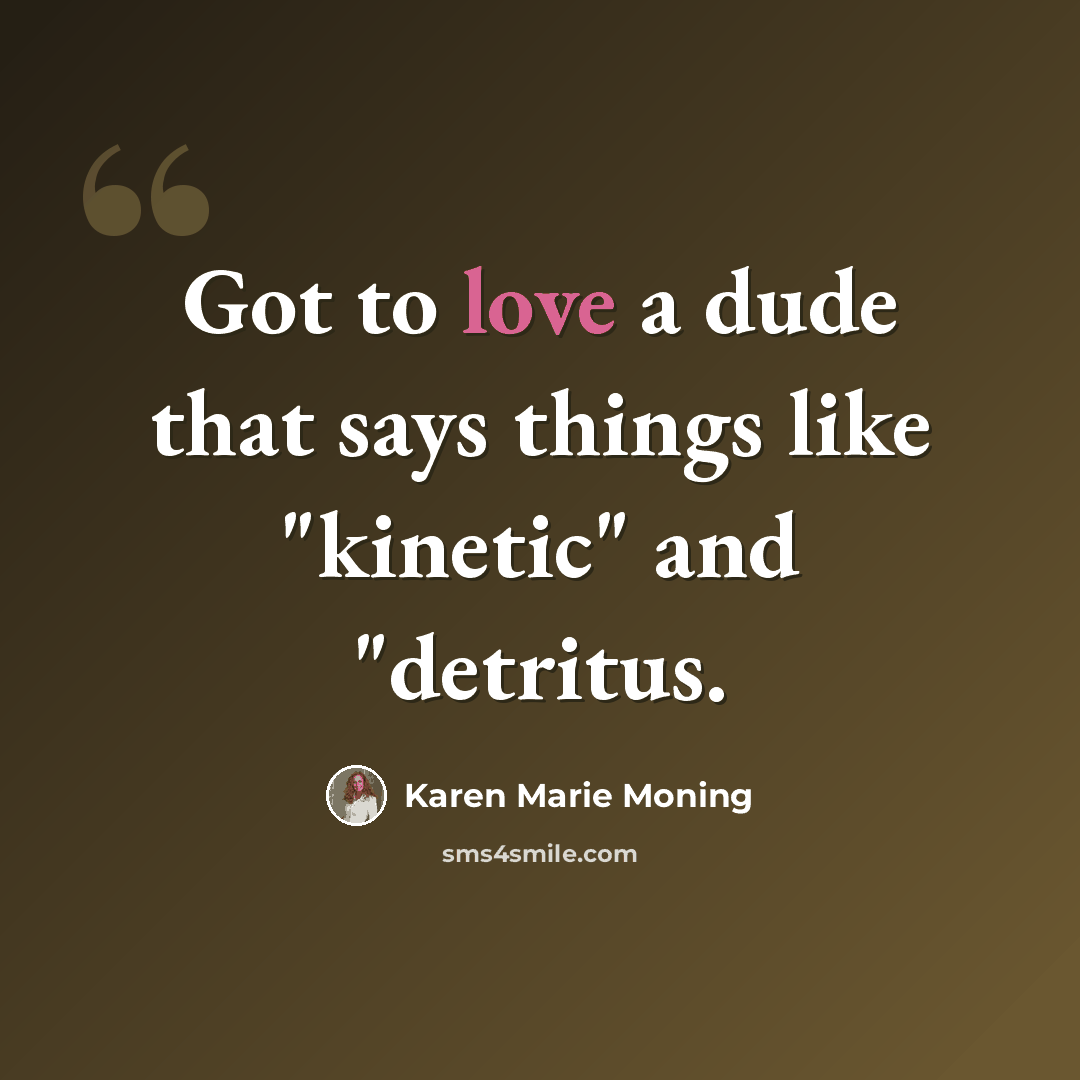 “Got to love a dude that says things like "kinetic" and "detritus.” quote by Karen Marie Moning