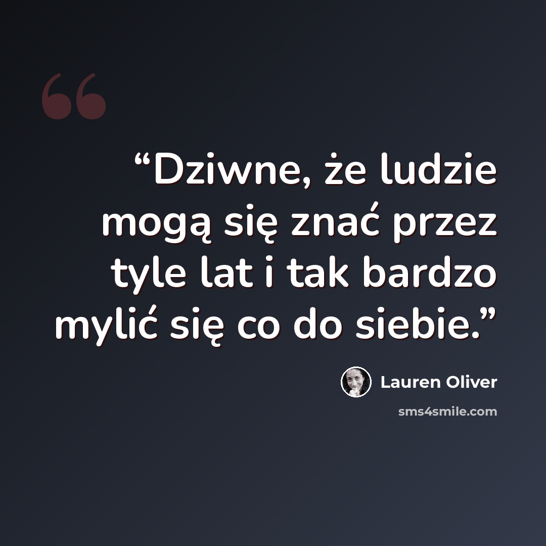 “Dziwne, że ludzie mogą się znać przez tyle lat i tak bardzo mylić się co do siebie.” quote by Lauren Oliver