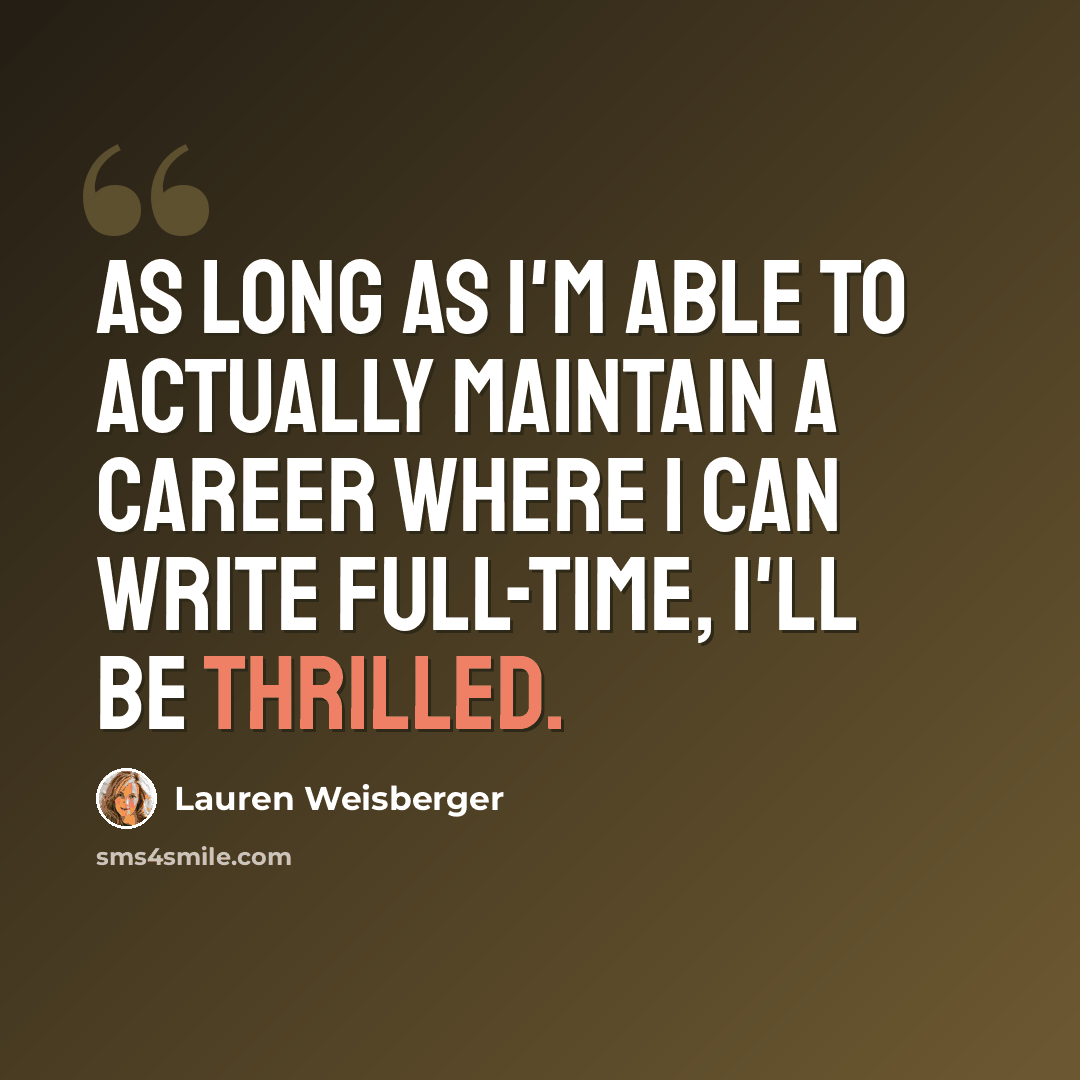 “As long as I'm able to actually maintain a career where I can write full-time, I'll be thrilled.” quote by Lauren Weisberger