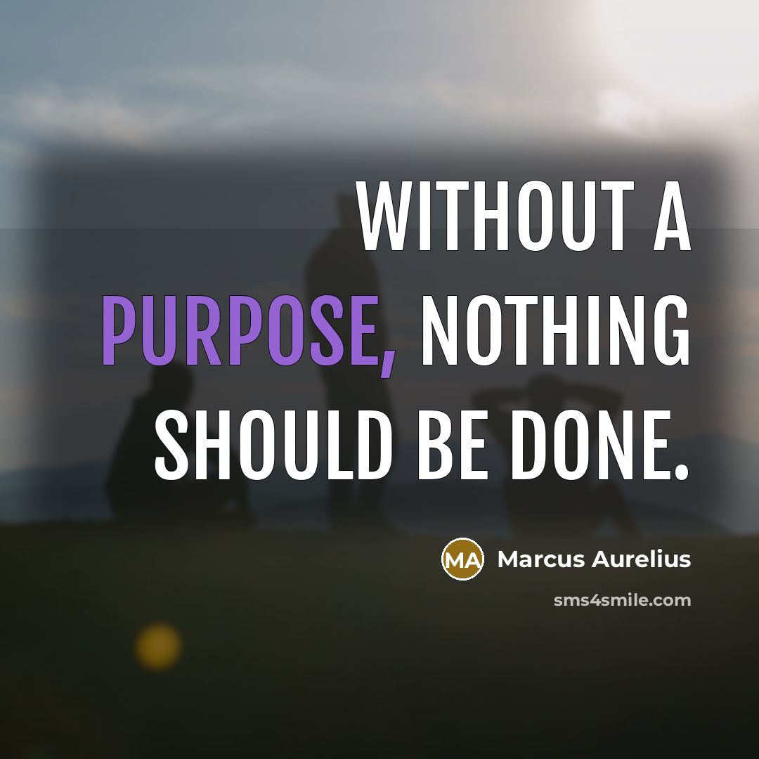 “Without a purpose, nothing should be done.” quote by Marcus Aurelius