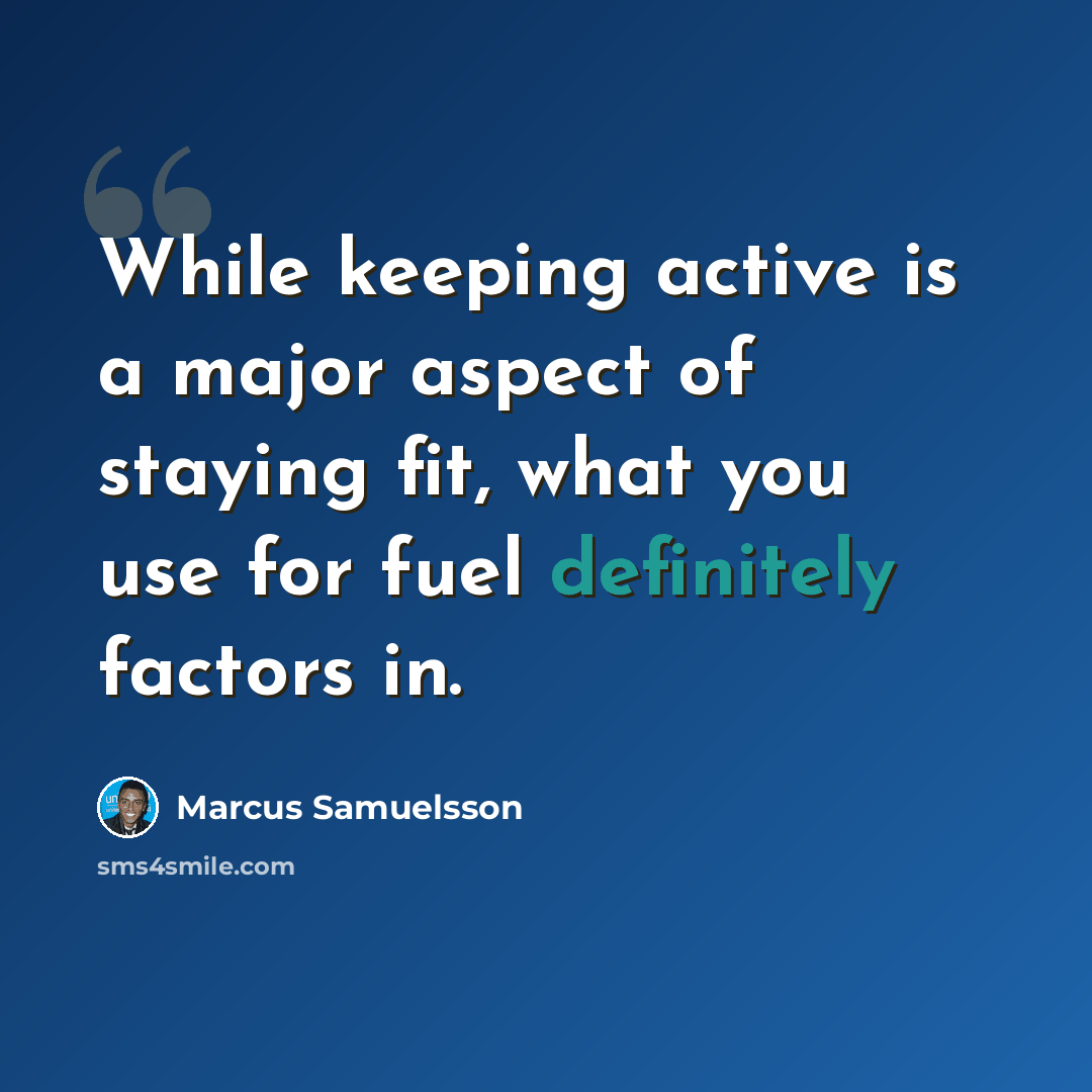 “While keeping active is a major aspect of staying fit, what you use for fuel definitely factors in.” quote by Marcus Samuelsson