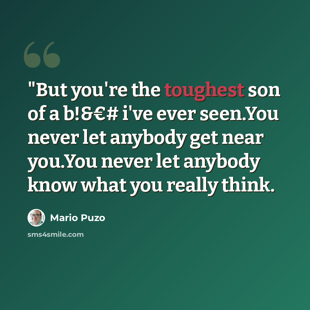 “"But you're the toughest son of a b!&€# i've ever seen.You never let anybody get near you.You never let anybody know what you really think.” quote by Mario Puzo