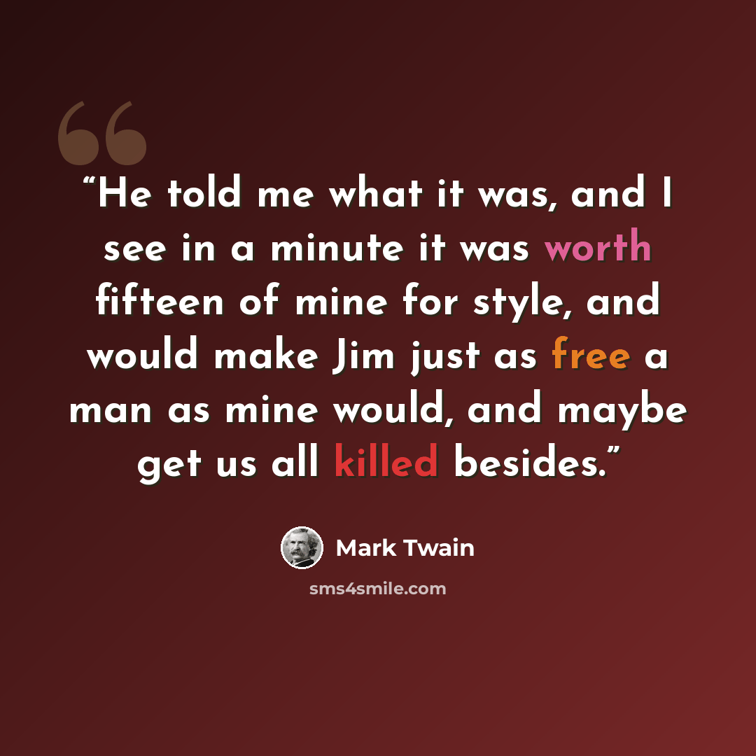 “He told me what it was, and I see in a minute it was worth fifteen of mine for style, and would make Jim just as free a man as mine would, and maybe get us all killed besides.” quote by Mark Twain