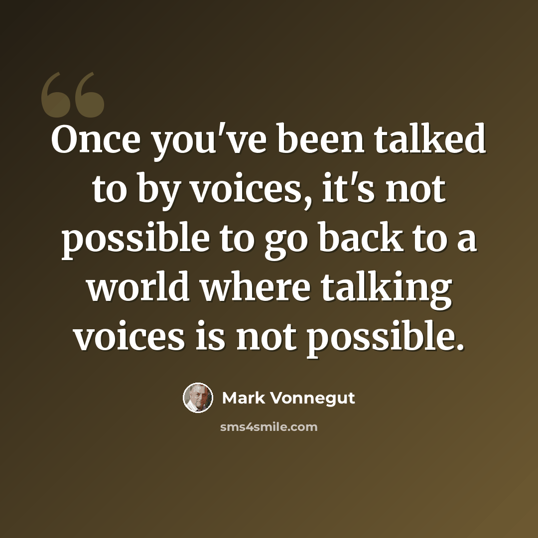 “Once you've been talked to by voices, it's not possible to go back to a world where talking voices is not possible.” quote by Mark Vonnegut