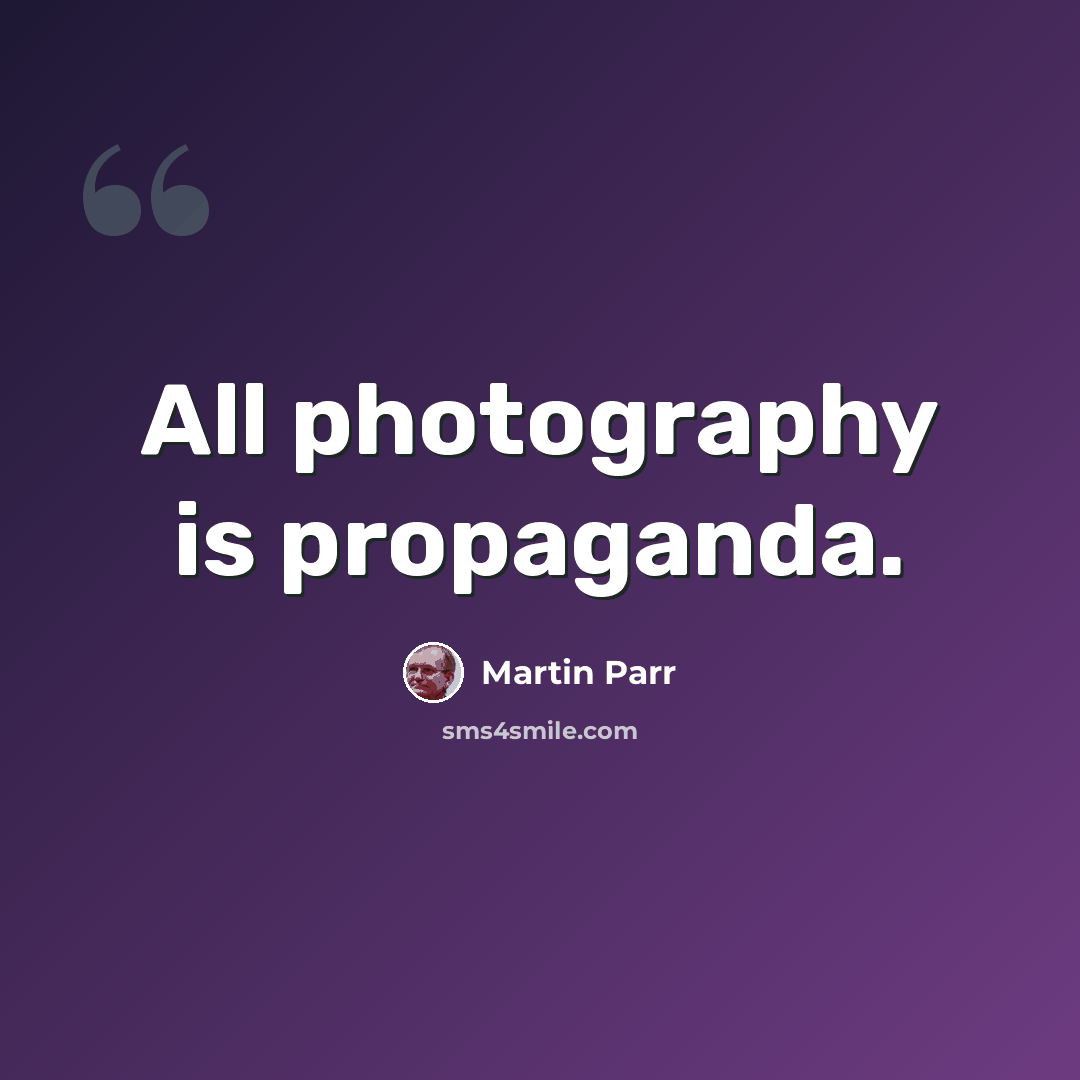 “All photography is propaganda.” quote by Martin Parr