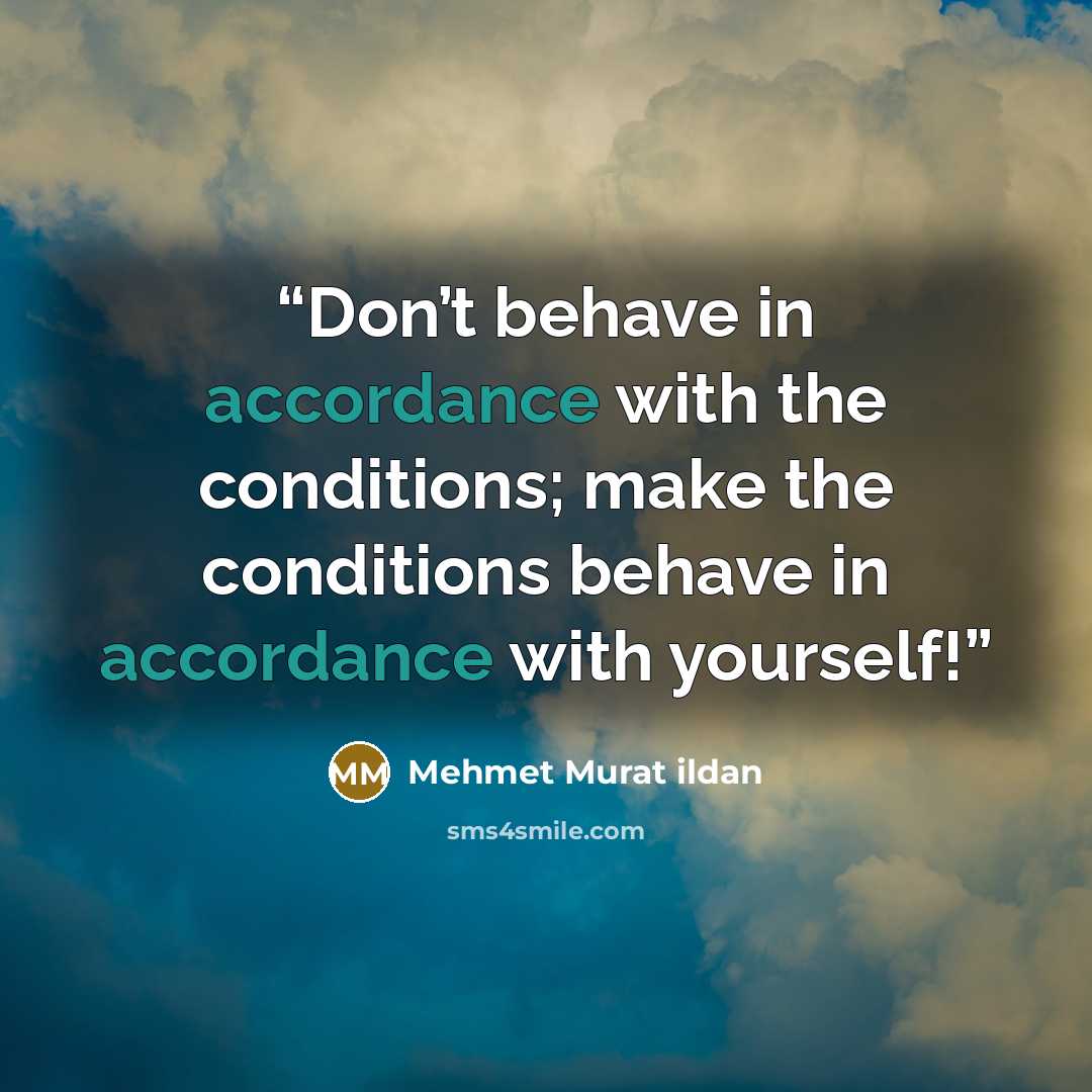 “Don’t behave in accordance with the conditions; make the conditions behave in accordance with yourself!” quote by Mehmet Murat ildan