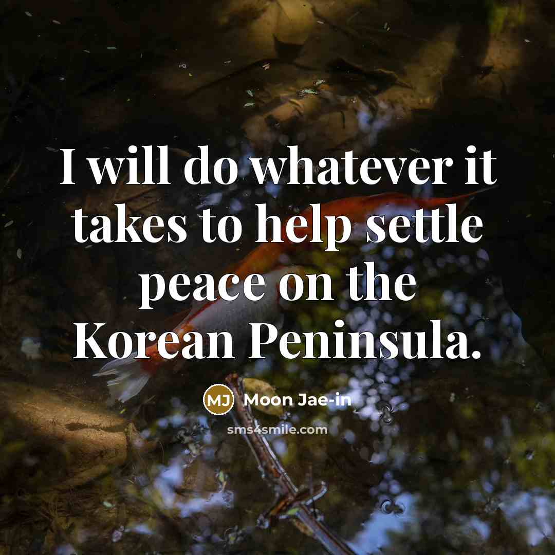“I will do whatever it takes to help settle peace on the Korean Peninsula.” quote by Moon Jae-in