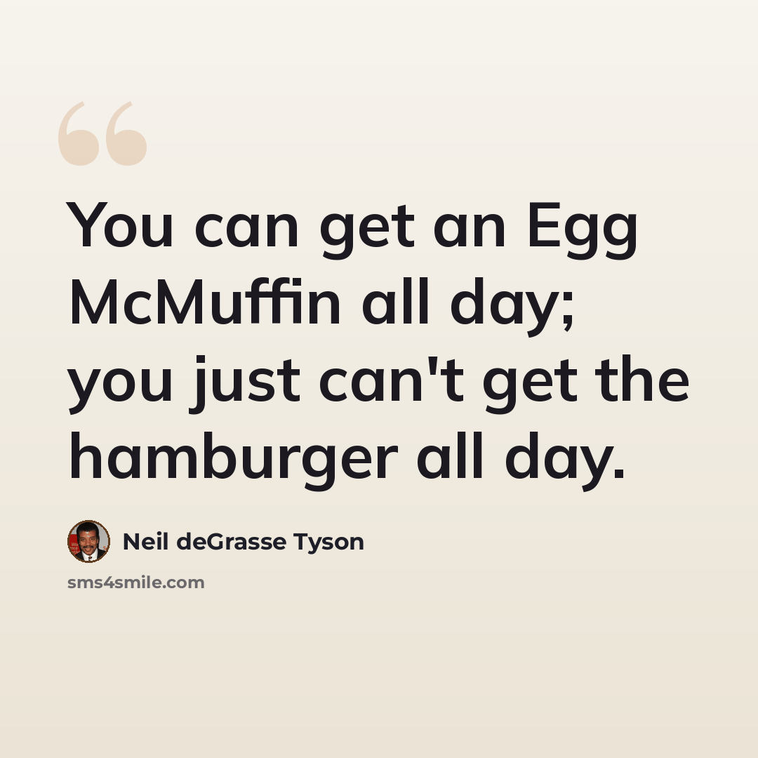 “You can get an Egg McMuffin all day; you just can't get the hamburger all day.” quote by Neil deGrasse Tyson