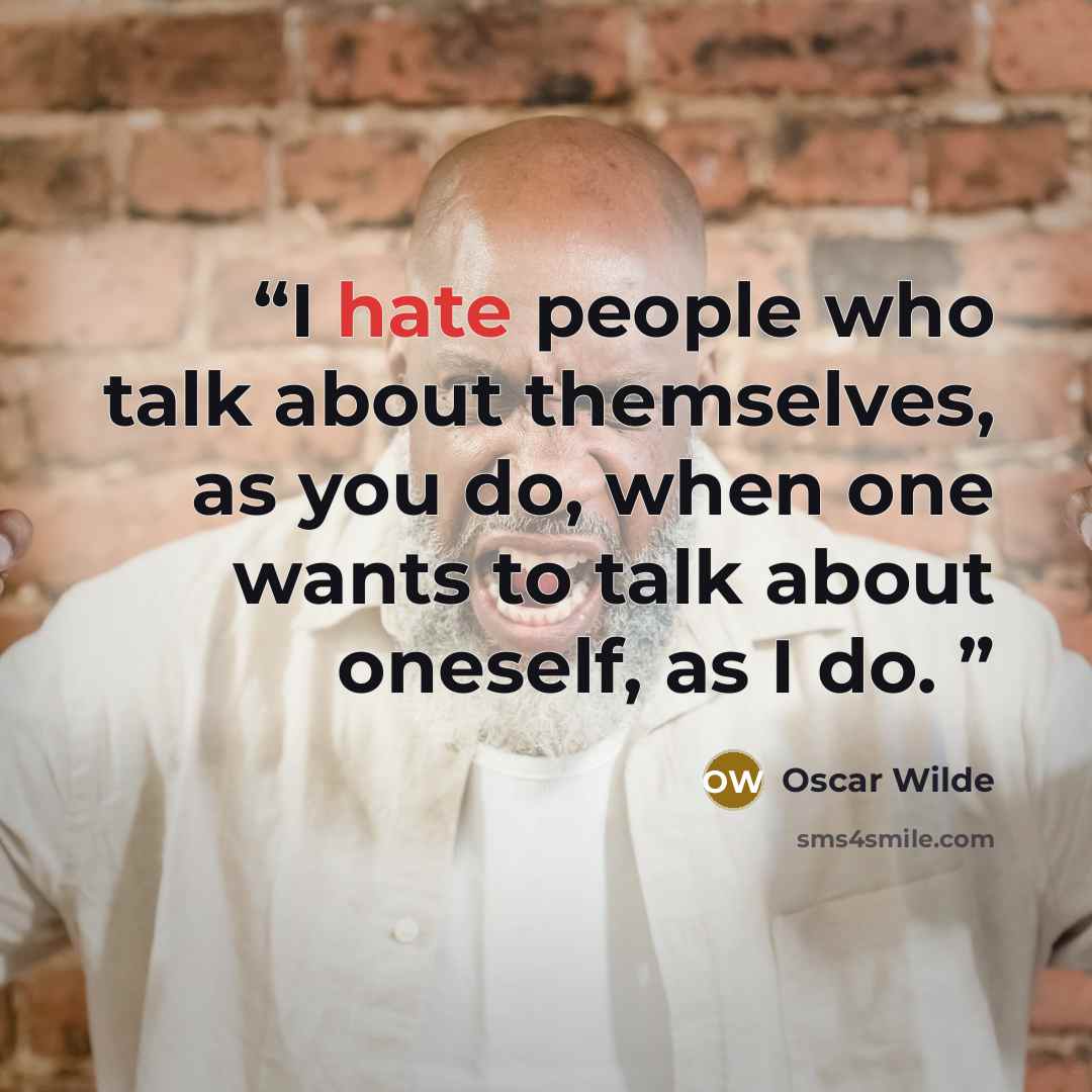 “I hate people who talk about themselves, as you do, when one wants to talk about oneself, as I do.” quote by Oscar Wilde