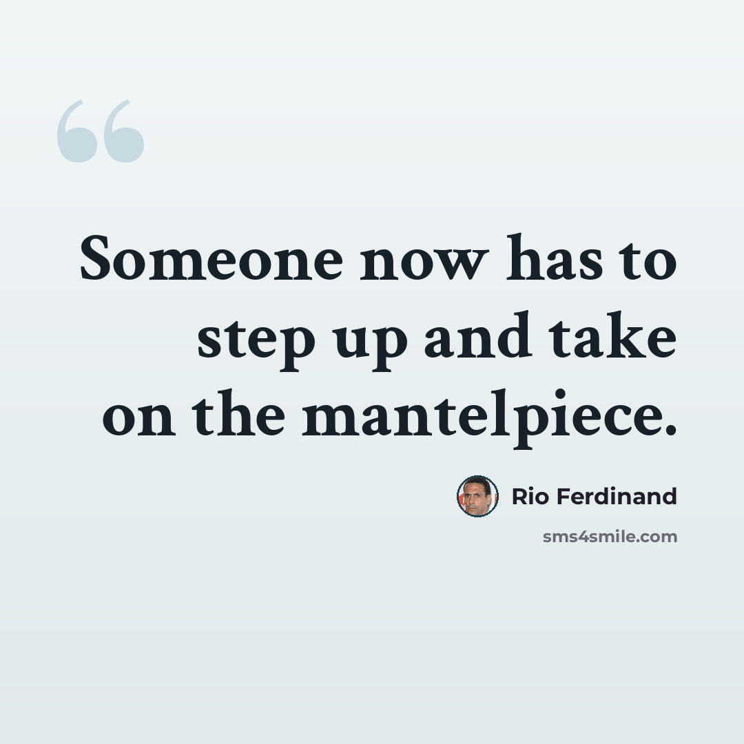 “Someone now has to step up and take on the mantelpiece.” quote by Rio Ferdinand