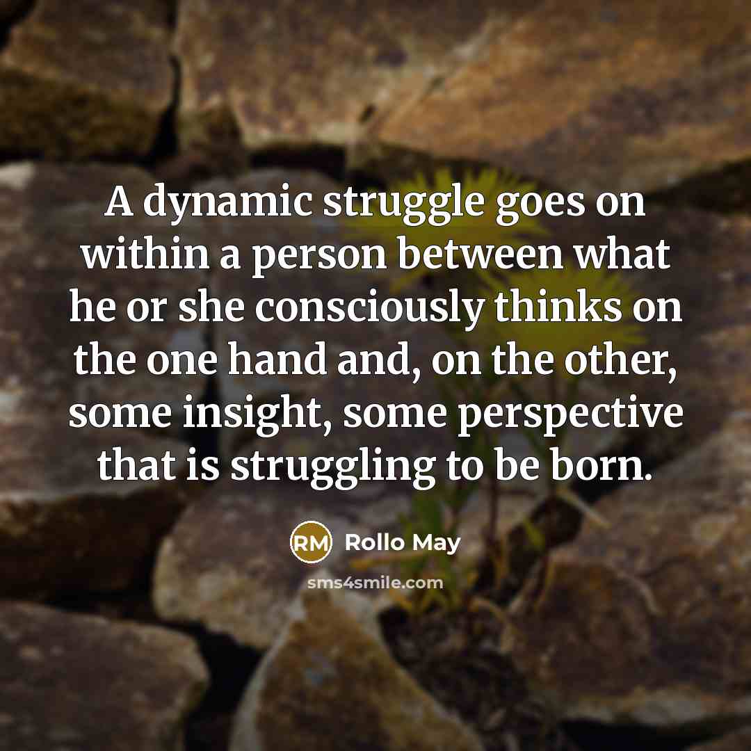 “A dynamic struggle goes on within a person between what he or she consciously thinks on the one hand and, on the other, some insight, some perspective that is struggling to be born.” quote by Rollo May