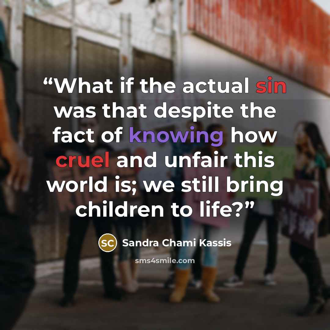 “What if the actual sin was that despite the fact of knowing how cruel and unfair this world is; we still bring children to life?” quote by Sandra Chami Kassis