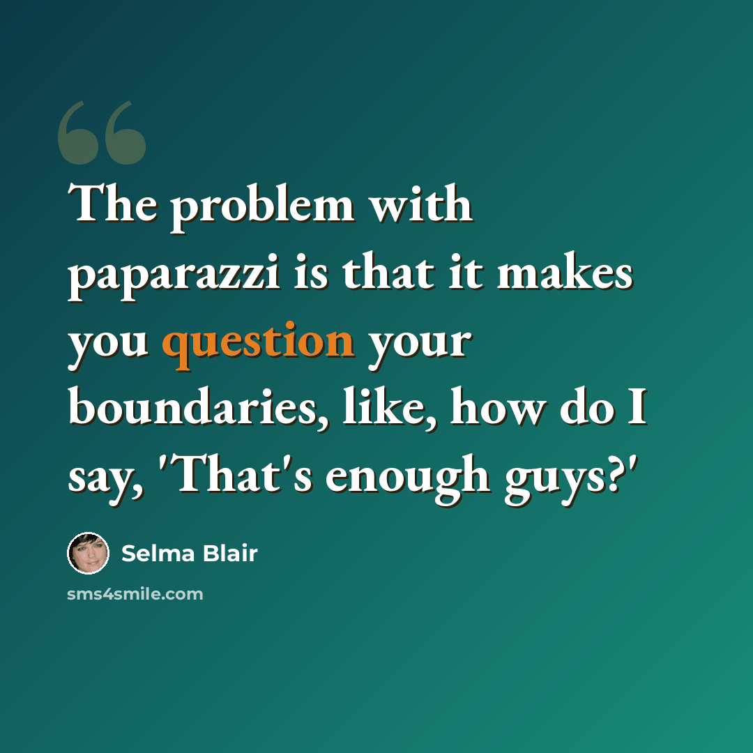 “The problem with paparazzi is that it makes you question your boundaries, like, how do I say, 'That's enough guys?'” quote by Selma Blair