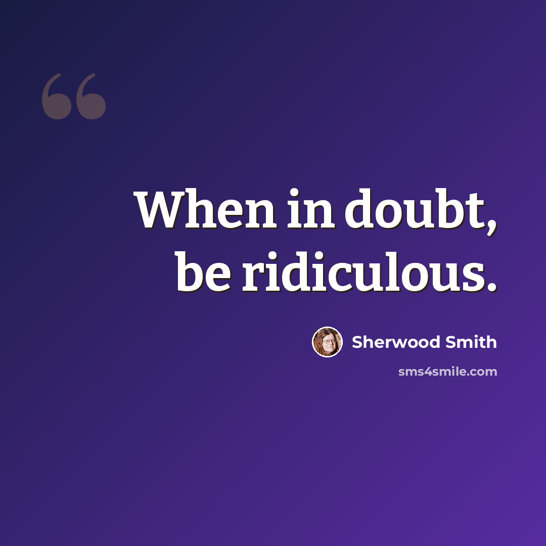 “When in doubt, be ridiculous.” quote by Sherwood Smith
