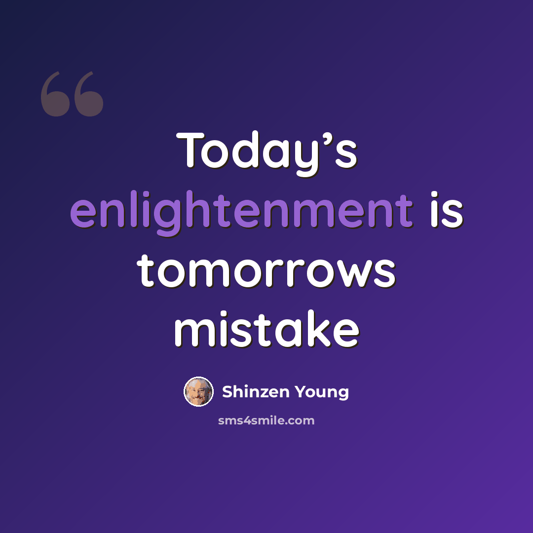 “Today’s enlightenment is tomorrows mistake” quote by Shinzen Young
