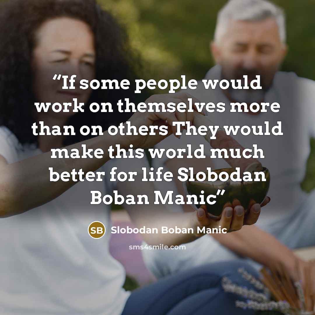“If some people would work on themselves more than on others They would make this world much better for life Slobodan Boban Manic” quote by Slobodan Boban Manic