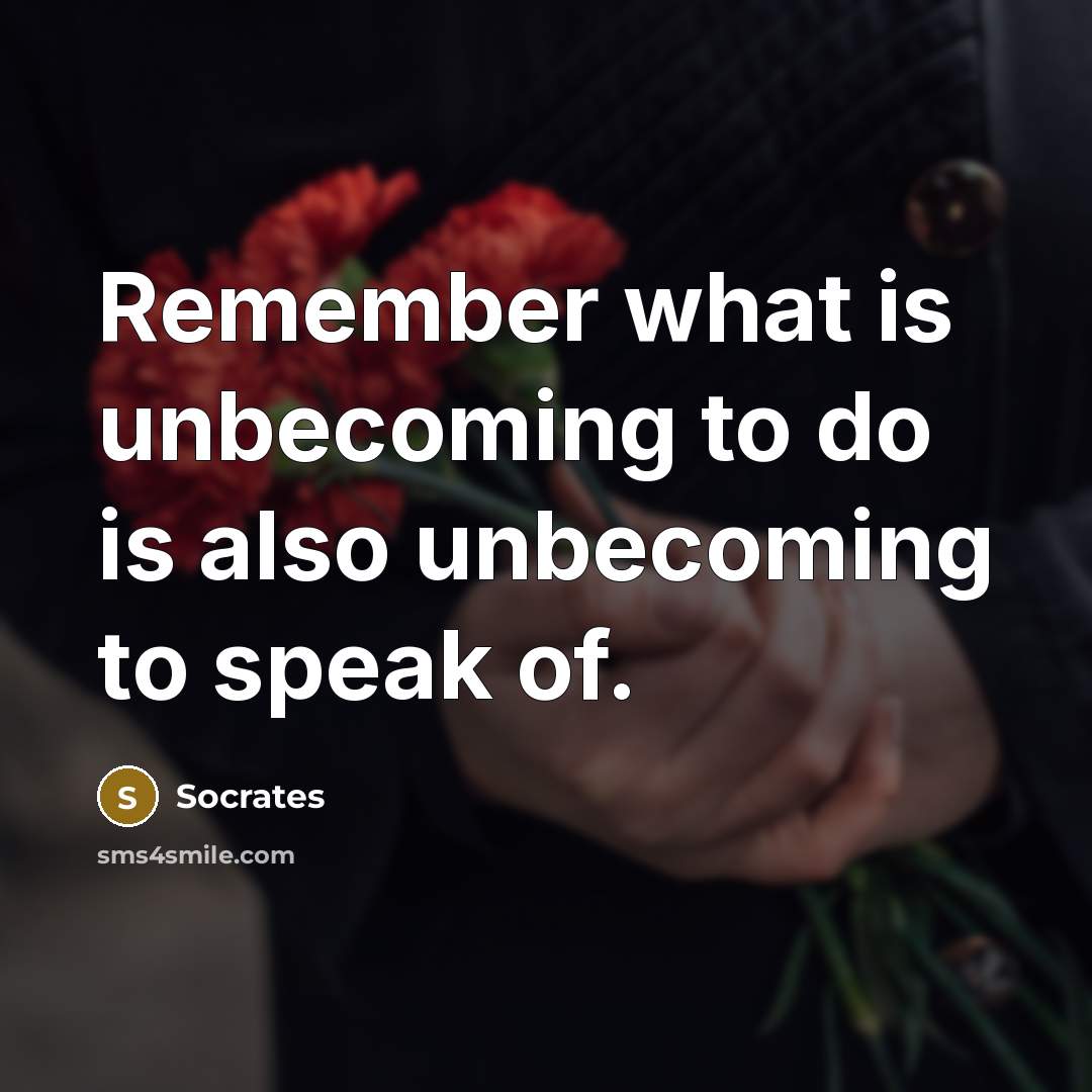 “Remember what is unbecoming to do is also unbecoming to speak of.” quote by Socrates