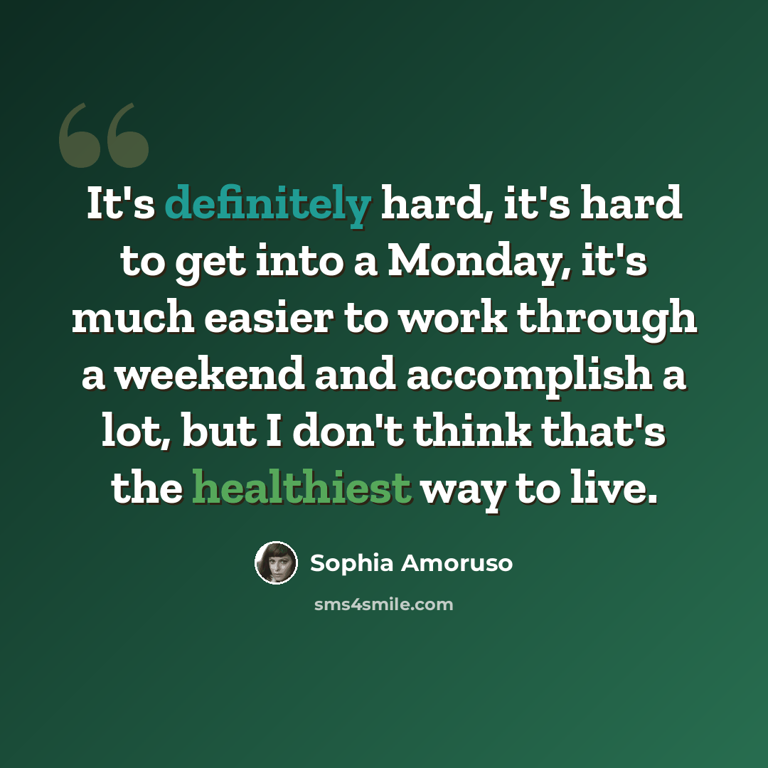 “It's definitely hard, it's hard to get into a Monday, it's much easier to work through a weekend and accomplish a lot, but I don't think that's the healthiest way to live.” quote by Sophia Amoruso