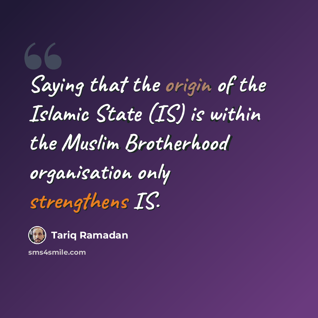 “Saying that the origin of the Islamic State (IS) is within the Muslim Brotherhood organisation only strengthens IS.” quote by Tariq Ramadan