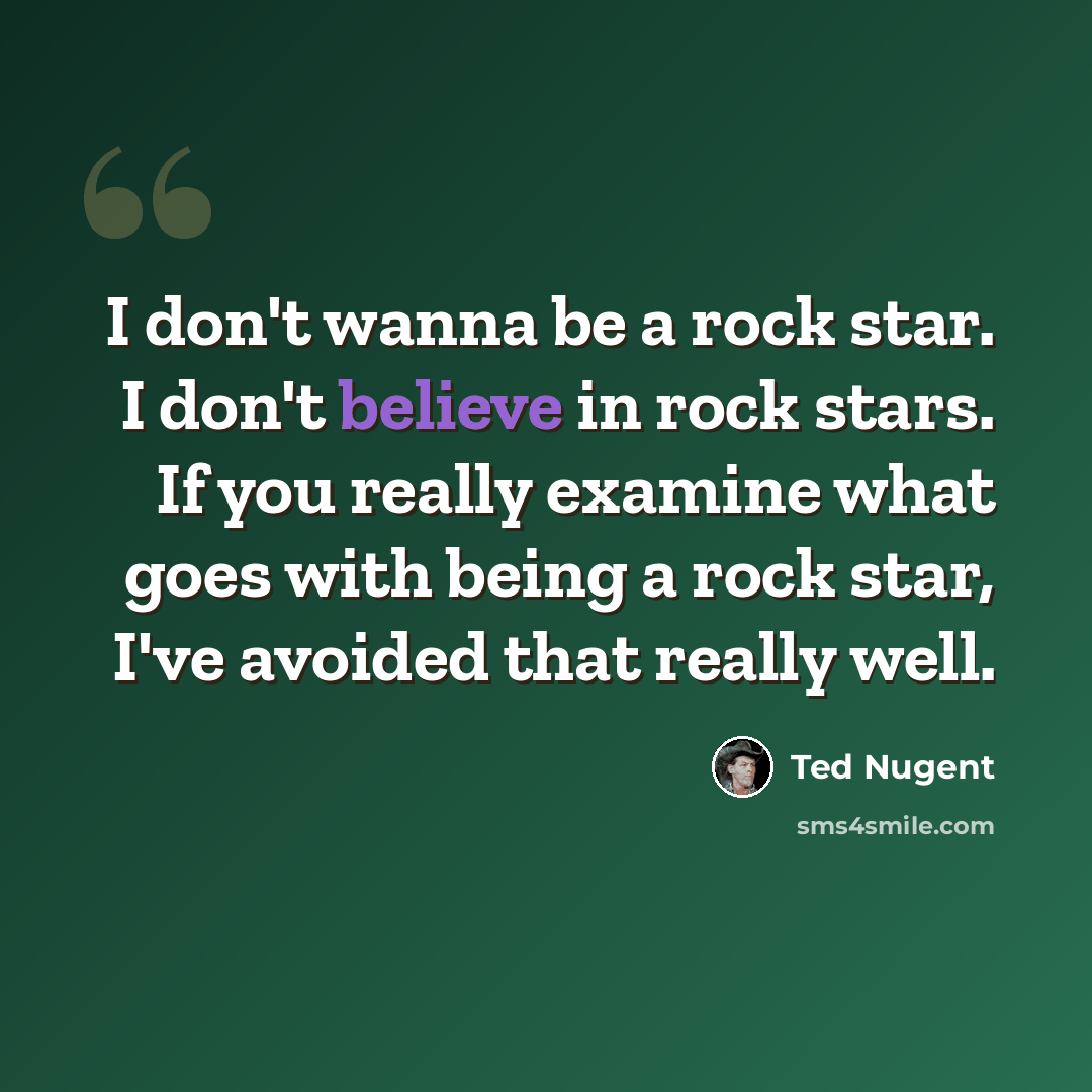 “I don't wanna be a rock star. I don't believe in rock stars. If you really examine what goes with being a rock star, I've avoided that really well.” quote by Ted Nugent