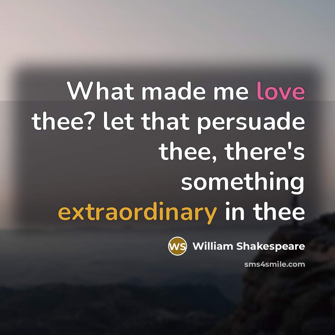 “What made me love thee? let that persuade thee, there's something extraordinary in thee” quote by William Shakespeare