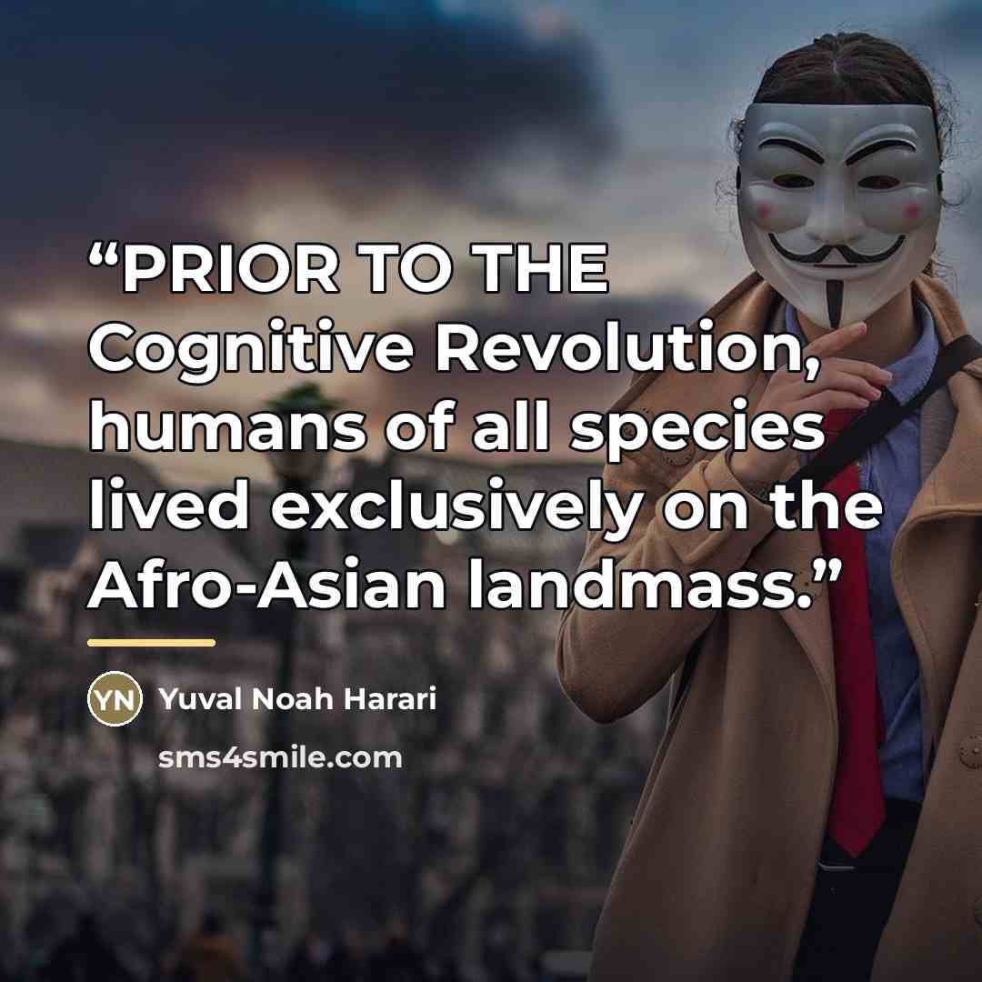“PRIOR TO THE Cognitive Revolution, humans of all species lived exclusively on the Afro-Asian landmass.” quote by Yuval Noah Harari