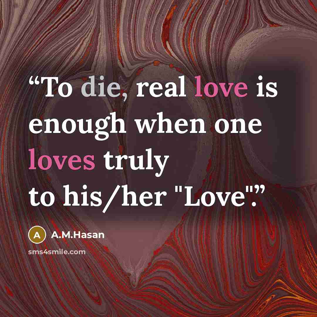 “To die, real love is enough when one loves truly to his/her "Love".” quote by A.M.Hasan