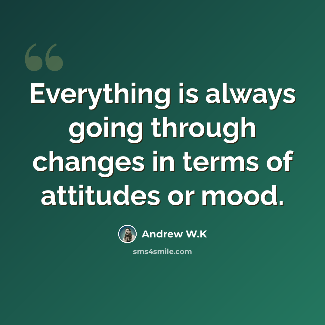 “Everything is always going through changes in terms of attitudes or mood.” quote by Andrew W.K