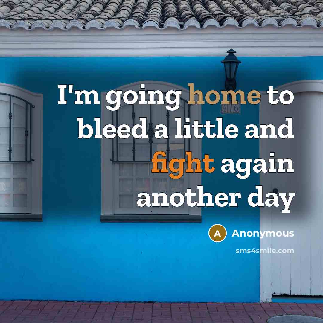 “I'm going home to bleed a little and fight again another day” quote by Anonymous